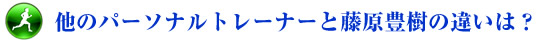 他のパーソナルトレーナーと藤原豊樹の違いは？