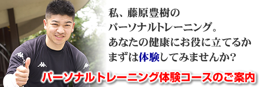 私、藤原豊樹の提供するパーソナルトレーニングがお役に立つか体験できます。